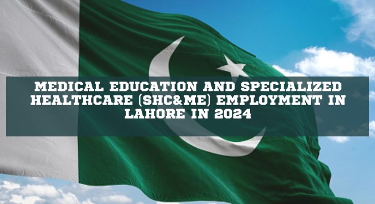 Medical Education and Specialized Healthcare (SHC&ME) Employment in Lahore in 2024
