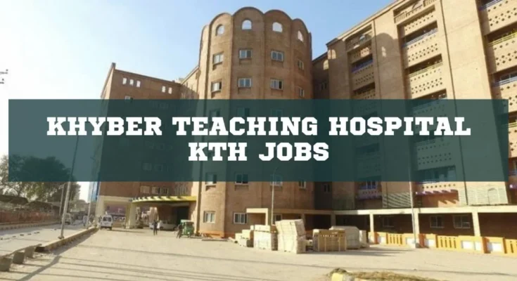 Khyber Teaching Hospital KTH Jobs